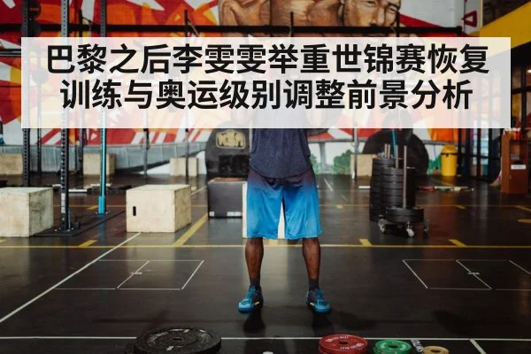 巴黎之后李雯雯举重世锦赛恢复训练与奥运级别调整前景分析（kaiyun）
